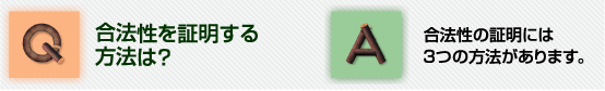 Ｑ合法性を証明する方法は？Ａ合法性の証明には３つの方法があります。